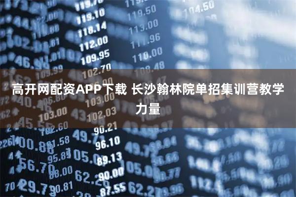 高开网配资APP下载 长沙翰林院单招集训营教学力量