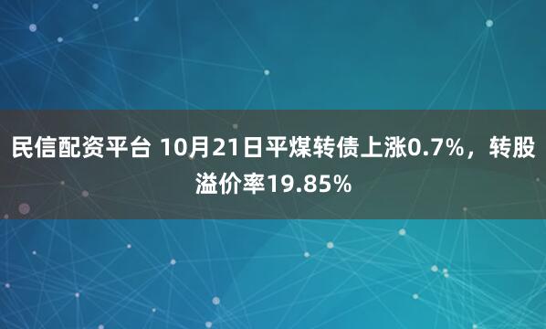 民信配资平台 10月21日平煤转债上涨0.7%,转股溢价率19.85%