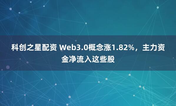 科创之星配资 Web3.0概念涨1.82%,主力资金净流入这些股