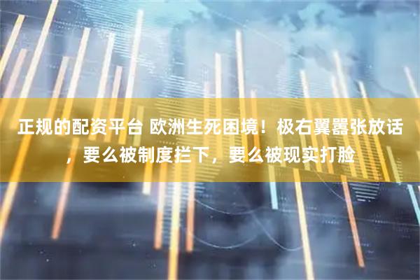 正规的配资平台 欧洲生死困境！极右翼嚣张放话，要么被制度拦下，要么被现实打脸