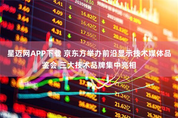 星迈网APP下载 京东方举办前沿显示技术媒体品鉴会 三大技术品牌集中亮相